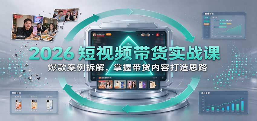 2026短视频带货实战课：爆款案例拆解，掌握带货内容打造思路-我爱项目网