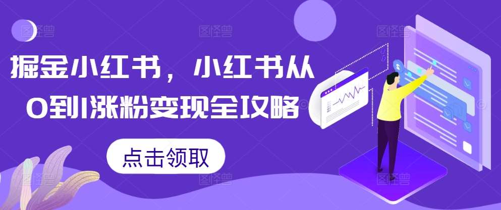 掘金小红书，小红书从0到1涨粉变现全攻略-我爱项目网