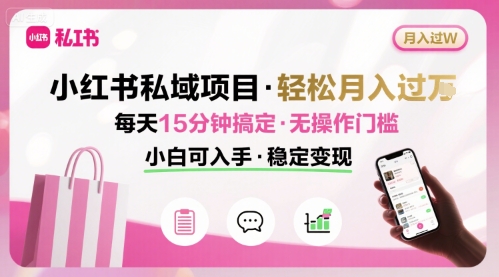 小红书私域项目 月入过W非常轻松 每天15分钟即可搞定，无任何操作门槛，小白可入手-我爱项目网