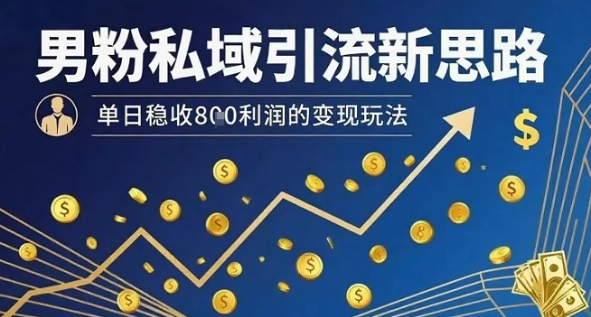 男粉私域引流新思路，单日稳收8张利润的变现玩法-我爱项目网