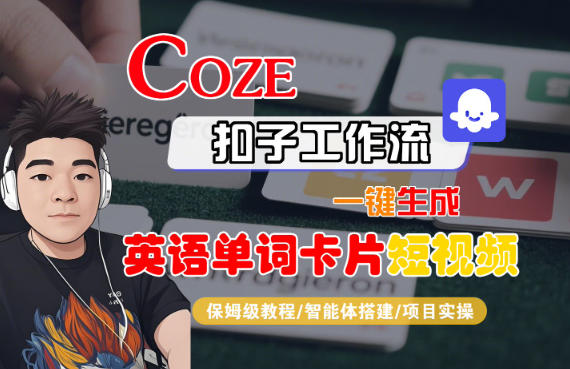 Coze扣子智能体工作流一键生成“英语单词卡片“短视频，全流程保姆级教学-我爱项目网