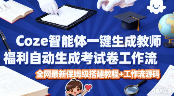 Coze智能体一键生成教师福利自动生成考试试卷工作流，全网最新保姆级搭建教程+工作流源码-我爱项目网