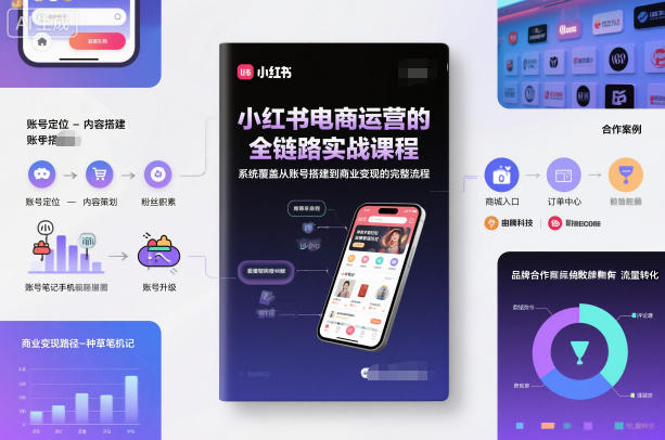 小红书电商运营的全链路实战课程，系统覆盖从账号搭建到商业变现的完整流程-我爱项目网