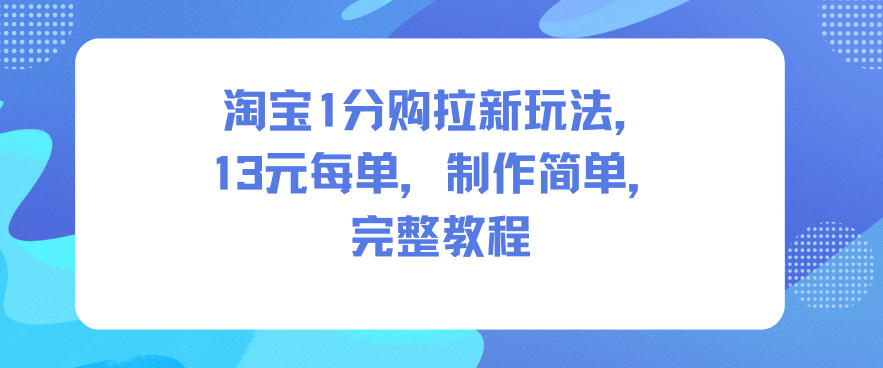 淘宝1分购拉新玩法,13米每单,制作简单,完整教程-我爱项目网
