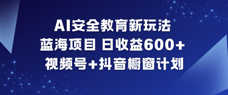AI安全教育新玩法，蓝海项目，日收益6张+，视频号+抖音橱窗计划-我爱项目网