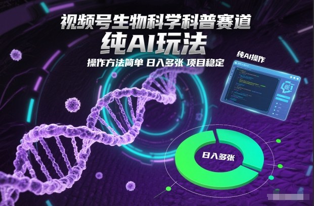 视频号生物科学科普赛道，纯AI玩法，操作方法简单，日入多张，项目稳定-我爱项目网