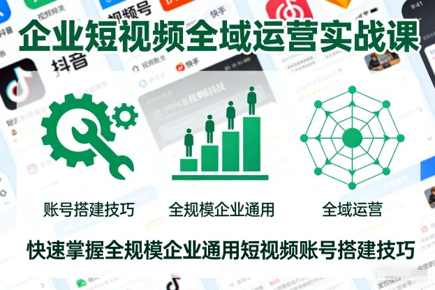 企业短视频全域运营实战课，快速掌握全规模企业通用短视频账号搭建技巧-我爱项目网