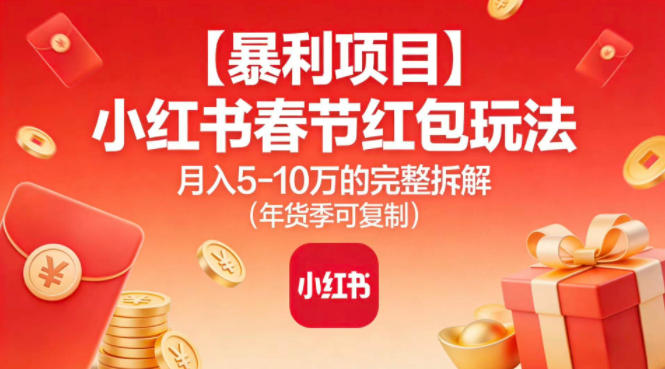 【暴利项目】小红书春节红包玩法月入5W的完整拆解（年货季可复制）-我爱项目网
