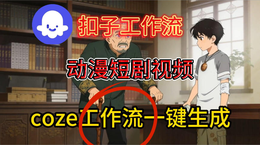 Coze扣子智能体工作流一键生成动漫短剧视频，保姆级搭建教学-我爱项目网