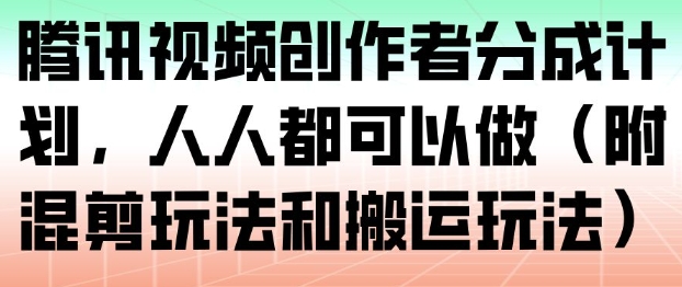 腾讯视频创作者分成计划，人人都可以做（附混剪玩法和搬运玩法）-我爱项目网