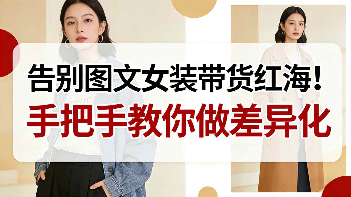 告别图文女装带货红海!手把手教你做差异化,新手也能弯道超车-我爱项目网