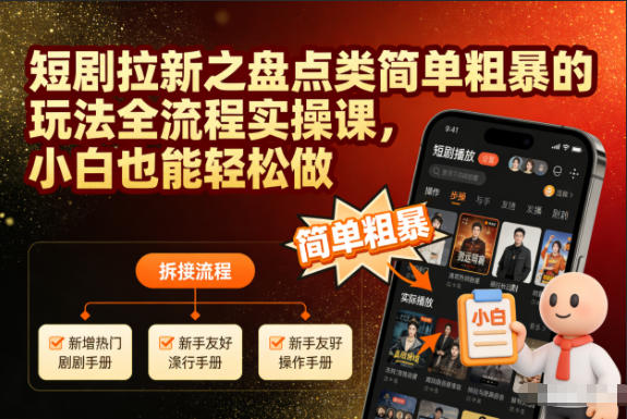 短剧拉新之盘点类简单粗暴的玩法全流程实操课,小白也能轻松做-我爱项目网
