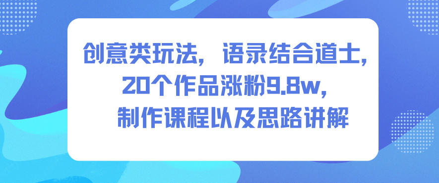 创意类玩法,语录结合道士,20个作品涨粉9.8w,制作课程以及思路讲解-我爱项目网