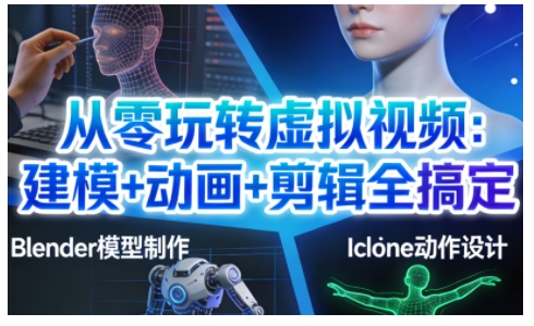 从零玩转虚拟视频：建模+动画+剪辑全搞定，轻松创作出专业级的虚拟视频内容-我爱项目网