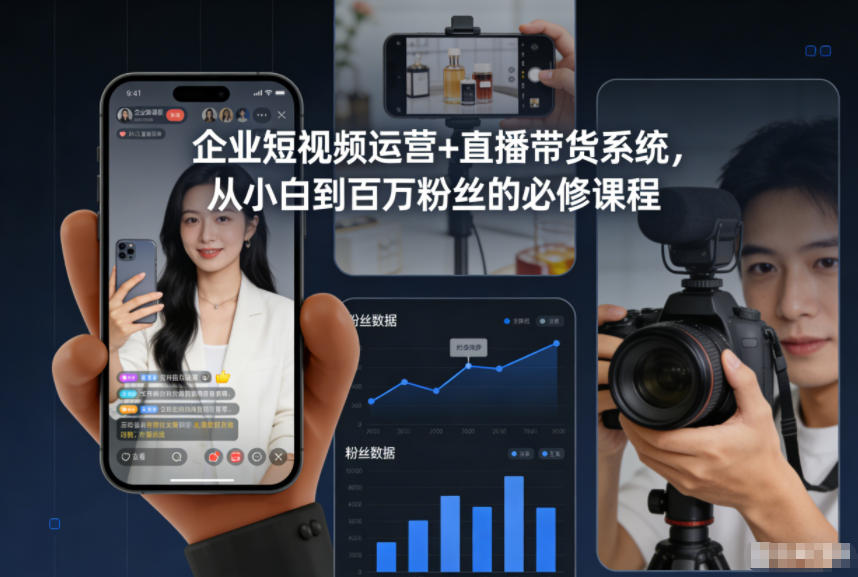 企业短视频运营+直播带货系统，从小白到百万粉丝的必修课程-我爱项目网