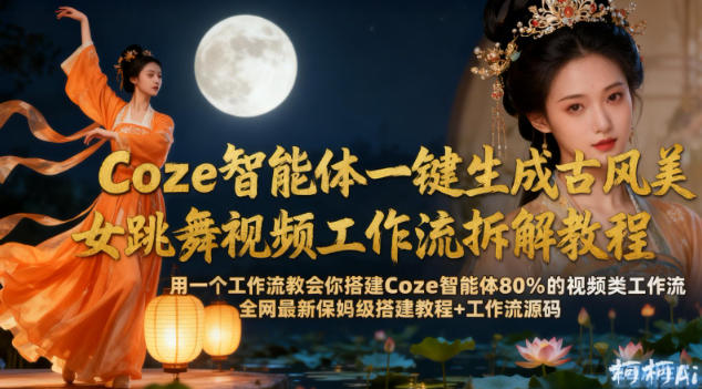 Coze智能体一键生成古风美女跳舞视频工作流拆解教程，全网最新保姆级搭建教程+工作流源码-我爱项目网