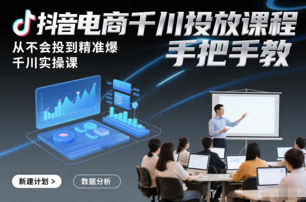 抖音电商千川投放课程，从不会投到精准爆，千川实操课，手把手教-我爱项目网