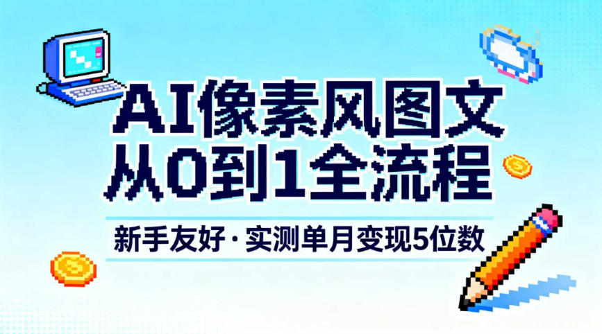 AI像素风图文从0到1全流程，新手友好，实测单月变现5位数-我爱项目网