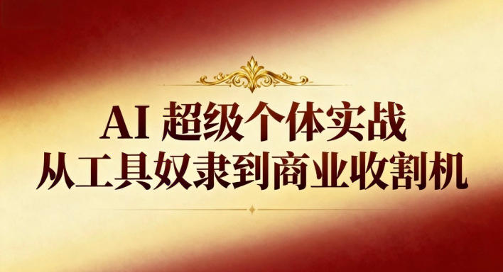 AI超级个体实战：从工具奴隶到商业收割机-我爱项目网