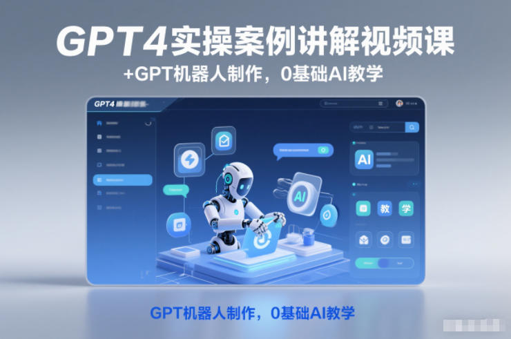 GPT4实操案例讲解视频课+GPT机器人制作，0基础AI教学-我爱项目网