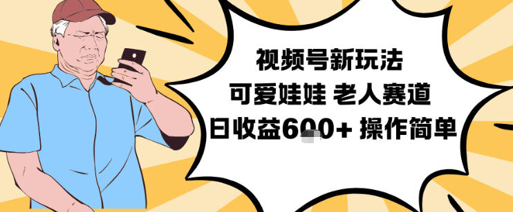 视频号新玩法，可爱娃娃视频制作教学，老人赛道，日收益6张+操作简单-我爱项目网