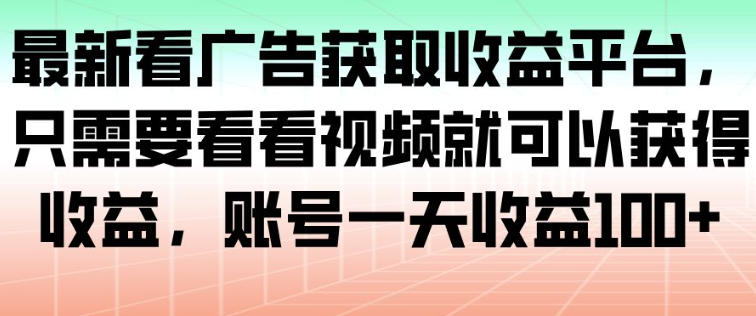 最新看广告获取收益平台，只需要看看视频就可以获得收益，账号一天收益100+-我爱项目网