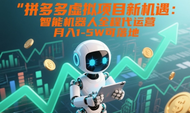 拼多多虚拟项目新机遇：智能机器人全程代运营，月入1-5W可落地【揭秘】-我爱项目网