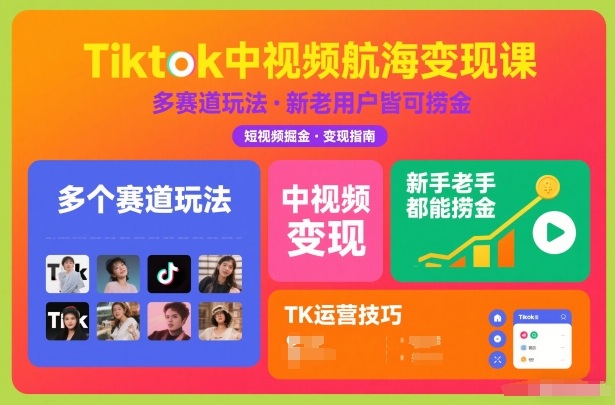 Tiktok中视频航海变现课，多个赛道玩法，新手老手都能在TK中视频捞金-我爱项目网