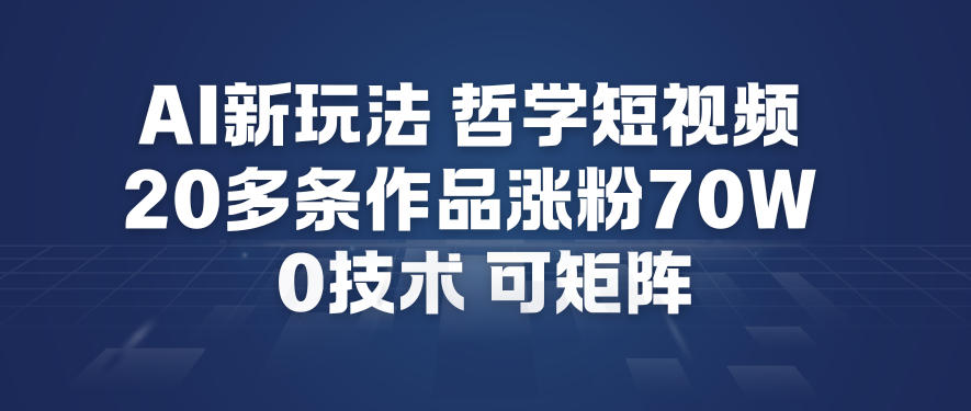 AI新玩法哲学短视频制作教学，20多条作品涨粉70W，0成本赛道，可矩阵-我爱项目网