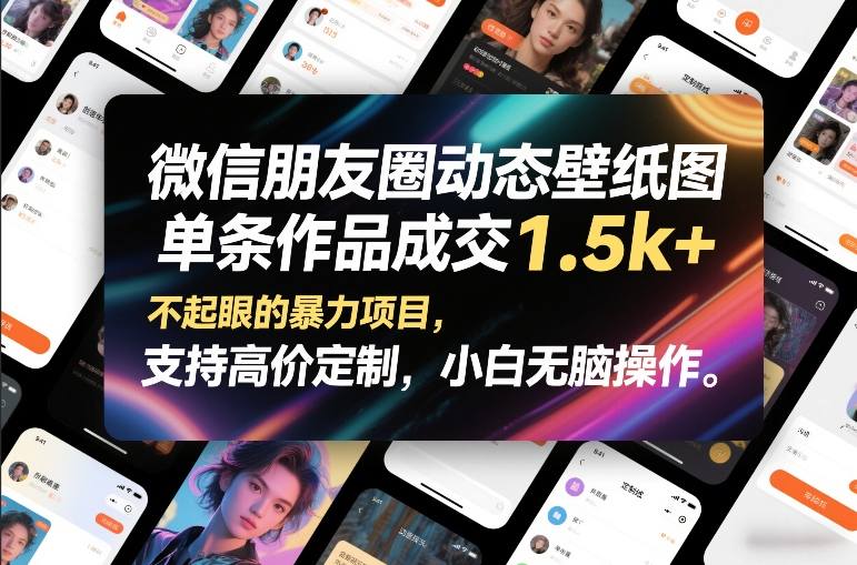 微信朋友圈动态壁纸图，单条作品成交1.5k+，不起眼的暴力项目，支持高价定制，小白无脑操作-我爱项目网