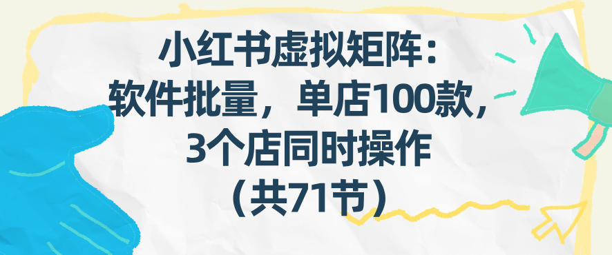 小红书虚拟矩阵：软件批量发笔记，单店100款，3个店同时操作（共71节）-我爱项目网
