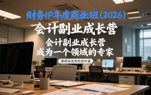 财务IP年度商业班(2026),会计副业成长营,成为一个领域的专家-我爱项目网