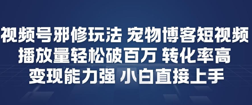 视频号邪修玩法宠物博客短视频，播放量轻松破百万，转化率高，变现能力强，小白直接上手-我爱项目网
