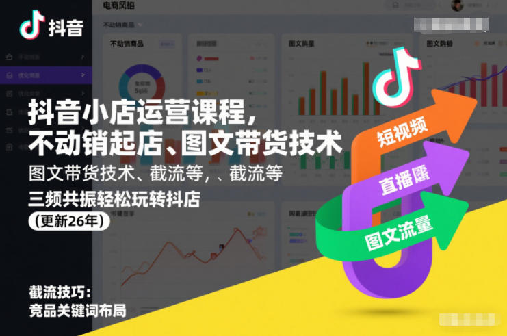 抖音小店运营课程，不动销起店、图文带货技术、截流等，三频共振轻松玩转抖店(更新26年)-我爱项目网