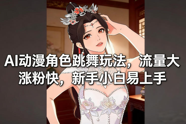 AI动漫角色跳舞玩法，流量大涨粉快，新手小白易上手-我爱项目网