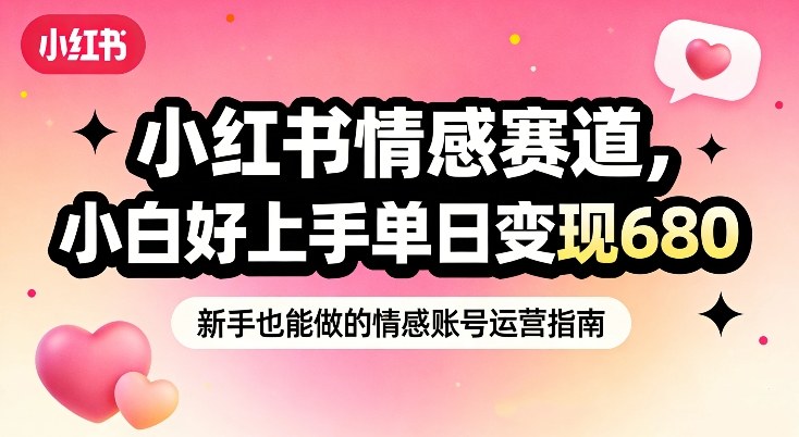 小红书情感赛道，抓准女性情绪刚需，小白好上手单日变现680-我爱项目网