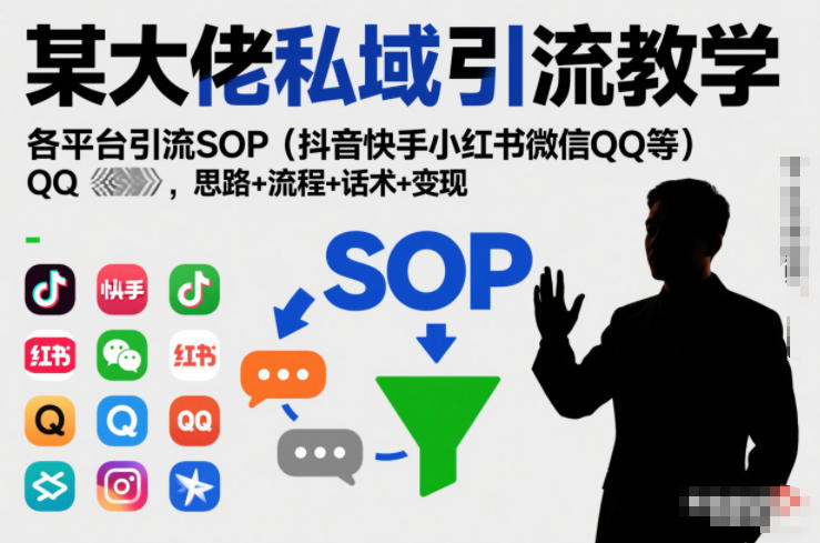 某大佬私域引流教学，各平台引流SOP（抖音快手小红书微信QQ等），思路+流程+话术+变现-我爱项目网