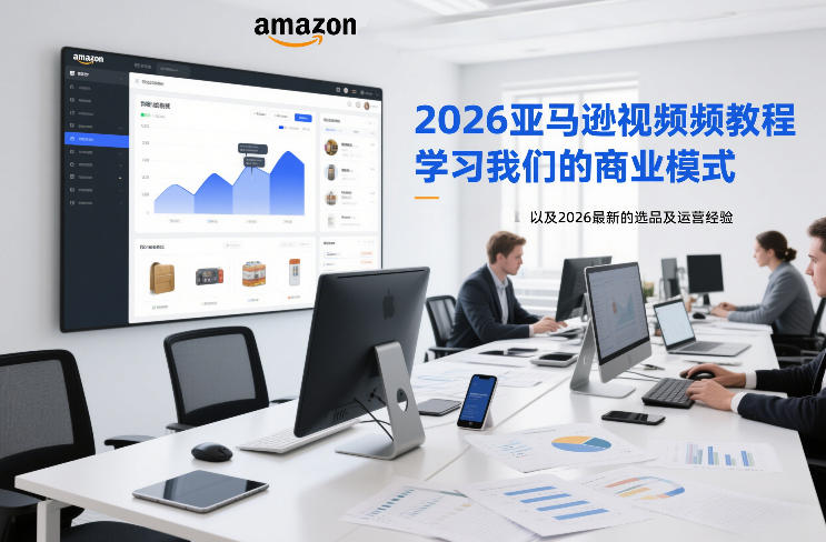 2026亚马逊视频教程，学习我们的商业模式，以及2026最新的选品及运营经验-我爱项目网