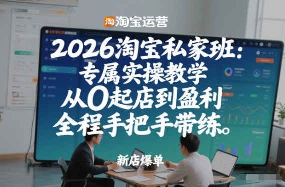 2026淘宝私家班：专属实操教学，从0起店到盈利，全程手把手带练-我爱项目网