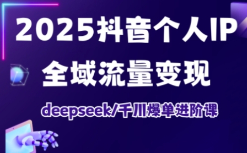 抖音个人IP全域流量变现进阶课，deepseek千川爆单进阶课（更新2026）-我爱项目网