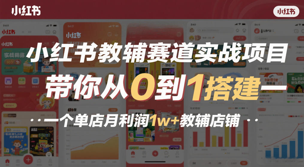 小红书教辅赛道实战项目，带你从0到1搭建一个单店月利润1w+教辅店铺-我爱项目网