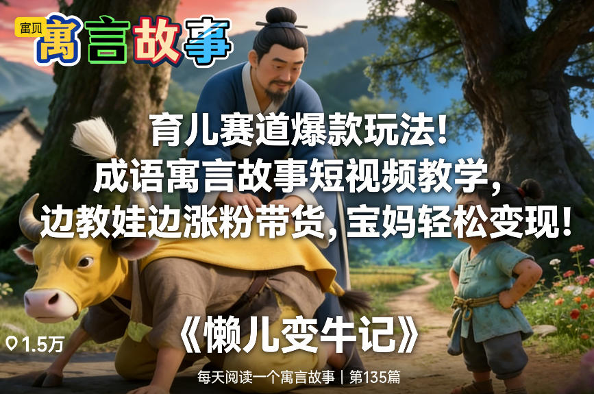 育儿赛道爆款玩法！成语寓言故事短视频教学，边教娃边涨粉带货，宝妈轻松变现！-我爱项目网