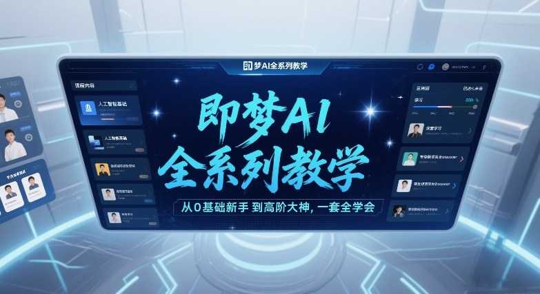 即梦AI全系列教学，从0基础新手到高阶大神，一套全学会-我爱项目网