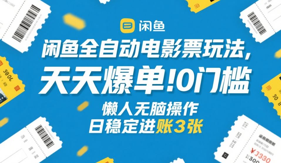 闲鱼全自动电影票玩法，天天爆单，0门槛，懒人无脑操作，日稳定进账3张+【揭秘】-我爱项目网