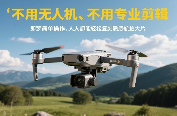 不用无人机、不用专业剪辑，即梦简单操作，人人都能轻松复刻质感航拍大片-我爱项目网