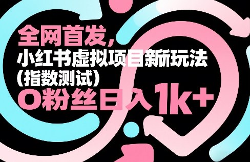 全网首发，小红书虚拟项目新玩法（指数测试），0粉丝日入1k+，整个玩法完整拆解！-我爱项目网