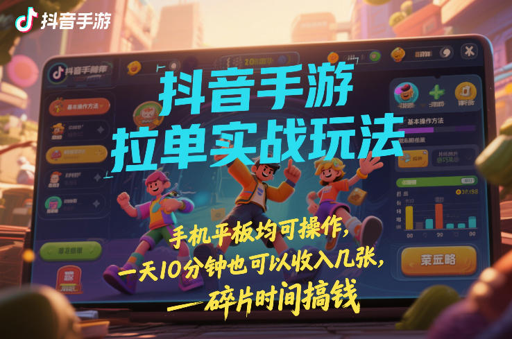 抖音手游拉单实战玩法，手机平板均可操作，一天10分钟也可以收入几张，碎片时间搞钱【揭秘】-我爱项目网