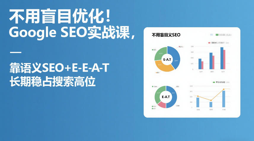 不用盲目优化！Google SEO实战课，靠语义SEO+E-E-A-T，长期稳占搜索高位-我爱项目网