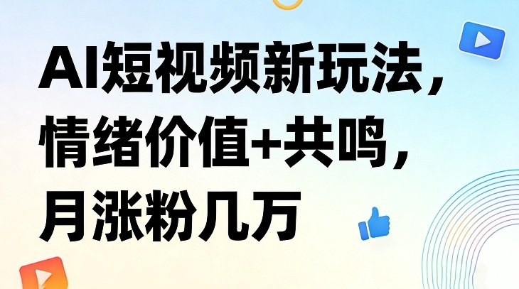 AI短视频新玩法,情绪价值+共鸣,月涨粉几万-我爱项目网