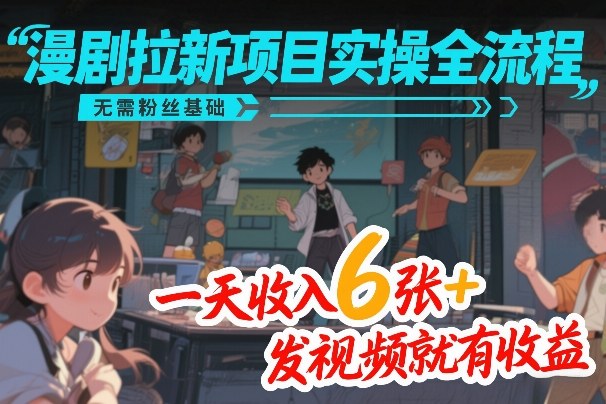 漫剧拉新项目实操全流程，无需粉丝基础，一天收入6张+，发视频就有收益-我爱项目网